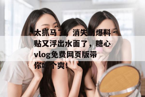 太抓马了,消失的爆料贴又浮出水面了,糖心vlog免费网页版带你吃个爽! 太抓马了,消失的爆料贴又浮出水面了,糖心vlog免费网页版带你吃个爽!